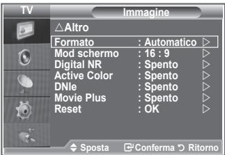TV Altro Formato : Automatico Mod schermo : 16 : 9 Digital NR : Spento Active Color : Spento DNle : Spento Movie Plus : Spento Reset : OK ◆ Sposta ▼ Conferma ▼ Ritorno