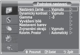 Podrobné nastavení Nastavení černé : Vypnuto ▷ Dynamický kontrast : Vypnuto ▷ Gamma : -3 ▷ Vyvážení bílé ▷ Nastavení barev ▷ Zvýraznění okrajů : Vypnuto ▷ Kolorim. Prostor : Automatický ▷ Posunuti Zadat Zpět