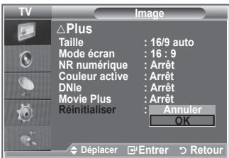 TV Image Plus Taille : 16/9 auto Mode écran : 16 : 9 NR numérique : Arrêt Couleur active : Arrêt DNle : Arrêt Movie Plus : Arrêt Réinitialiser : Annuler OK Déplacer Entrer Retour