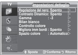 TV Impostazioni dettaglio Regolazione del nero: Spento Contrasto Dinamico: Spento Gamma : -3 Bilan bianco Controllo colore Migliora imm bordi : Spento Spazio colore : Automatico> ◆ Sposta □ Conferma ▶ Ritorno
