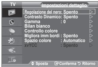 TV Impostazioni dettaglio Regolazione del nero: Spento Contrasto Dinamico: Spento Gamma : 0 Bilan bianco Controllo colore Migliora imm bordi : Spento Spazio colore : Automatico xvYCC : Spento ◆ Sposta □ Conferma ▶ Ritorno