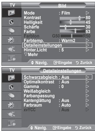 TV Mode : Film ▶ Kontrast 80 Helligkeit 45 Schärfe 30 Farbe 53 Farbton G50 R50 Farbtemp. : Warm2 ▶ Detaileinstellungen Hinter.Licht : 5 ▶ Mehr ▼ Navig. Eingabe Zurück TV Detaileinstellungen Schwarzabgleich : Aus ▶ Optimalkontrast : Aus ▶ Gamma : 0 ▶ Weißabgleich ▶ Farbanpassung ▶ Kantenglättung : Aus ▶ Farbraum : Auto ▶ xvYCC : Aus ▶ Navig. Eingabe Zurück