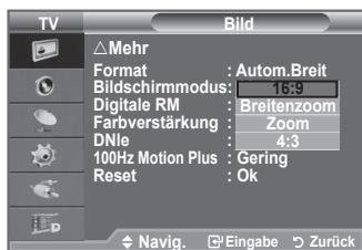 TV Bild △Mehr Format : Autom.Breit Bildschirmmodus: 16:9 Digitale RM : Breitenzoom Farbverstärkung : Zoom DNle : 4:3 100Hz Motion Plus : Gering Reset : Ok Navig. Eingabe Zurück
