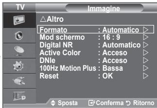 TV Altro Formato : Automatico > Mod schermo : 16 : 9 Digital NR : Automatico > Active Color : Acceso DNle : Acceso 100Hz Motion Plus : Bassa Reset : OK Sposta Conferma Ritorno