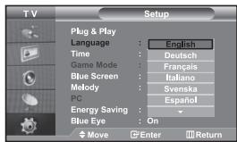 T V Setup Plug & Play Language : English Time : Deutsch Game Mode : Français Blue Screen : Italiano Melody : Svenska PC : Español Energy Saving : Blue Eye : On Move Enter Return