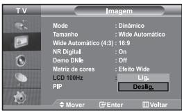 TV Imagem Mode : Dinâmico Tamanho : Wide Automático Wide Automático (4:3) : 16:9 NR Digital : On Demo DNkb : Off Matriz de cores : Efeito Wide LCD 100Hz : Lig. PIP : Deslig. Mover Enter Voltar