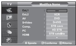 TV Modifica Nome Est1 : — Est2 : VCR AV : DVD S-Video : D-VHS Comp. : STB cave PC : HD STB HDMI : STB satellite Sposta Conferma Ritorno