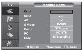 TV Modifica Nome Est.1 : — Est.2 : VCR AV : DVD S-Video : D-VHS Comp. : STB cave PC : HD STB HDMI : STB satellite Sposta Conferma Ritorno