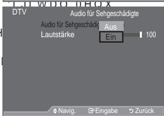 SAMSUNG LE46A559P4F - Auswählen der Audiobeschreibungmages/3b96b25b075fd66527d21f3a1fb25b0110babd7aba885ee7bb6b7fd67827a9ae.jpg)


Dies ist eine zusätzliche Audiofunktion, mit der für sehbehinderte Personen eine zusätzliche Tonspur wiedergegeben wird. Diese Funktion verarbeitet den Audiostream für die AB (Audio-Beschreibung), sofern diese vom Sender zusammen mit dem Vordergrundton übertragen wird. Der Benutzer kann die Audio-Beschreibung aktivieren oder deaktivieren und die Lautstärke einstellen.

Drücken Sie die Taste MENU, um das Menü anzuzeigen.
'U•FNHQ 6LH GLH 7DVWH x RGHU z XP auszuwählen, und drücken Sie dann die Taste ENTERG.   
Drücken Sie die 7DVWH x RGHU z XP (LQVWH auszuwählen, und drücken Sie dann die Taste ENTER).   
Drücken Sie die 7DVWH x RGHU z XP \$XGLR 6HKJHVFKla#zuwahlen, und drücken Sie dann die Taste ENTERG.   
'U•FNHQ 6LH GLH 7DVWH auszwahlenz und P drücken Sie dann die Taste ENTER'.   
'U•FNHQ 6LH GLH 7DVWH x RG huszuzvählen, und drücken Sie dann die Taste ENTER'. 
° "Lautstärke" ist aktiv, wenn die "Audio für Sehgeschädigte" aktiviert ist ("Ein").   
'U•FNHQ 6LH GLH 7DVWH { RGHU y ELV Einstellung erzielt haben.
Drücken Sie die Taste ENTER☐.   
Drücken Sie zum Beenden die Taste EXIT.



text_imageDMI2)
HDMI IN
PC
IN
R-AUDIO-L
ANT IN
2
(AV)
EXT
1
(RGB)
AUDIO OUT
R-AUDIO-L
SERVICE
DIGITAL AUDIO OUT (OPTICAL)
Ingresso alimentazione
@
!
0
HDMI IN3
WSELINK-
AV IN
VIDEO
AUDIO
#


DTV
U
Audioformat : PCM Z
Audio für Sehgeschädigte Z
Digitaltext : Enable Z
Zeitzone
Common Interfece
V
◆ Navig. □ Eingabe ◎ Zurück
EXT
1
(RGB)
AUDIO OUT
R-AUDIO-L
SERVICE
DIGITAL AUDIO OUT (OPTICAL)
Ingresso alimentazione
@
!
0
HDMI IN3
WSELINK-
AV IN
VIDEO
AUDIO
# - 1