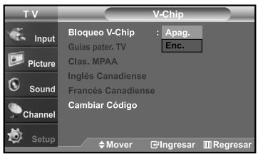 T V V-Chip Input Picture Sound Channel Setup Bloqueo V-Chip : Apag. Guias pater. TV Clas. MPAA Inglés Canadiense Francés Canadiense Cambiar Código Mover Ingresar Regresar