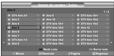 Gestor de canales / Todos Aire 5 1 / 2 • DTV Aire 2-1 • Aire 3 • Aire 4 • Aire 5 • Aire 6 • Aire 7 • DTV Aire 7-1 • Aire 8 • Aire 9 • Aire 10 • DTV Aire 10-1 • DTV Aire 10-2 • Aire 12 • DTV Aire 13-1 • DTV Aire 13-2 • DTV Aire 13-3 • DTV Aire 13-4 • DTV Aire 13-5 • DTV Aire 13-6 • DTV Aire 13-7 • DTV Aire 13-8 • DTV Aire 13-9 • DTV Aire 13-10 • DTV Aire 13-11 • DTV Aire 13-12 • DTV Aire 13-13 • DTV Aire 13-14 Modo Lista Borrar todo Mover Observar Pagina Regresar
