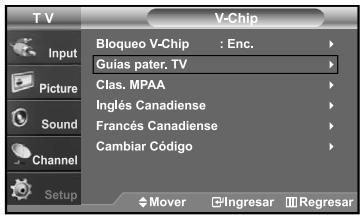 T V V-Chip Input Picture Sound Channel Setup Bloqueo V-Chip : Enc. Guias pater, TV Clas. MPAA Inglés Canadiense Francés Canadiense Cambiar Código Mover Ingresar Regresar