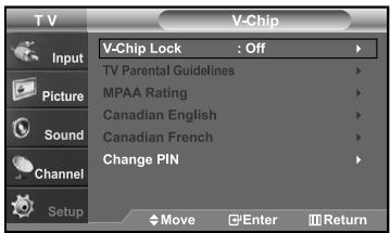 T V V-Chip Input Picture Sound Channel Setup V-Chip Lock : Off TV Parental Guidelines MPAA Rating Canadian English Canadian French Change PIN Move Enter Return