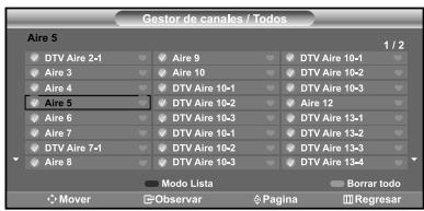Gestor de canales / Todos Aire 5 1 / 2 DTV Aire 2-1 Aire 9 DTV Aire 10-1 Aire 3 Aire 10 DTV Aire 10-2 Aire 4 DTV Aire 10-1 DTV Aire 10-3 Aire 5 DTV Aire 10-2 Aire 12 DTV Aire 10-3 DTV Aire 13-1 Aire 6 DTV Aire 10-1 DTV Aire 13-2 DTV Aire 7-1 DTV Aire 10-2 DTV Aire 13-3 DTV Aire 8 DTV Aire 10-3 DTV Aire 13-4 Mode Lista Borrar todo Mover Observar Pagina Regresar