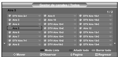 Gestor de canales / Todos Aire 5 1 / 2 DTV Aire 2-1 Aire 9 DTV Aire 10-1 Aire 3 Aire 10 DTV Aire 10-2 Aire 4 DTV Aire 10-3 Aire 12 Aire 5 DTV Aire 10-4 DTV Aire 10-5 Aire 6 DTV Aire 10-6 DTV Aire 13-1 Aire 7 DTV Aire 10-7 DTV Aire 13-2 DTV Aire 7-1 DTV Aire 10-8 DTV Aire 13-3 DTV Aire 8 DTV Aire 10-9 DTV Aire 13-4 Mode Lista Añadir todo Borrar todo Mover Observar Pagina Regresar