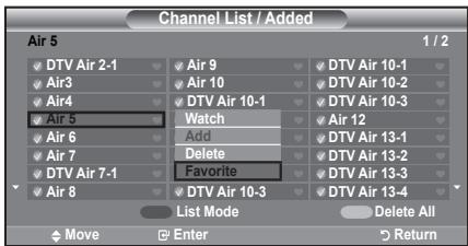 Channel List / Added Air 5 1 / 2 ✓ DTV Air 2-1 ✓ Air 9 ✓ DTV Air 10-1 ✓ Air3 ✓ Air 10 ✓ DTV Air 10-2 ✓ Air4 ✓ DTV Air 10-1 ✓ DTV Air 10-3 ✓ Air 5 Watch ✓ Air 12 ✓ Air 6 Add ✓ DTV Air 13-1 ✓ Air 7 Delete ✓ DTV Air 13-2 ✓ DTV Air 13-3 ✓ DTV Air 7-1 Favorite ✓ DTV Air 13-4 ✓ Air 8 ✓ DTV Air 10-3 ✓ DTV Air 13-4 List Mode Delete All Move Enter Return