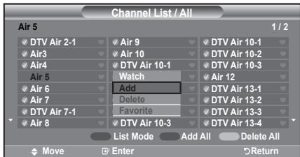 Channel List / All Air 5 1 / 2 ✓ DTV Air 2-1 ✓ Air 9 ✓ DTV Air 10-1 ✓ Air3 ✓ Air 10 ✓ DTV Air 10-2 ✓ Air4 ✓ DTV Air 10-3 ✓ Air 5 ✓ Watch ✓ Air 12 ✓ Air 6 Add ✓ DTV Air 13-1 ✓ Air 7 Delete ✓ DTV Air 13-2 ✓ DTV Air 13-3 ✓ Air 8 Favorite ✓ DTV Air 13-4 ✓ DTV Air 10-3 List Mode Add All Delete All Move Enter Return