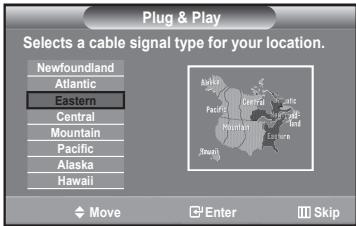 Plug & Play Selects a cable signal type for your location. Newfoundland Atlantic Eastern Central Mountain Pacific Alaska Hawaii Move Enter Skip