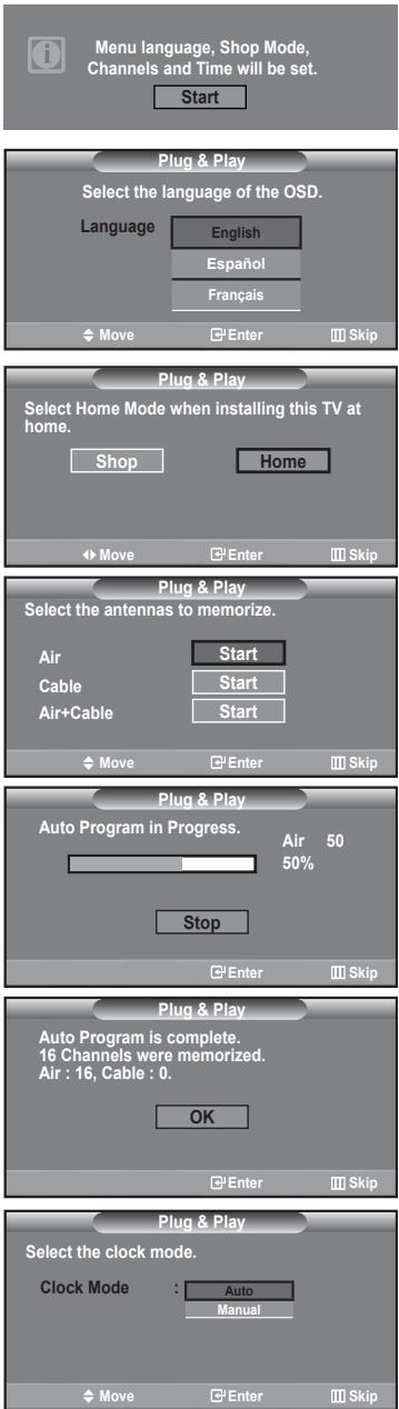 Menu language, Shop Mode, Channels and Time will be set. Start Plug & Play Select the language of the OSD. Language English Español Français Move Enter Skip Plug & Play Select Home Mode when installing this TV at home. Shop Home Move Enter Skip Plug & Play Select the antennas to memorize. Air Start Cable Start Air+Cable Start Move Enter Skip Plug & Play Auto Program in Progress. Air 50 50% Stop Enter Skip Plug & Play Auto Program is complete. 16 Channels were memorized. Air : 16, Cable : 0. OK Enter Skip Plug & Play Select the clock mode. Clock Mode: Auto Manual Move Enter Skip