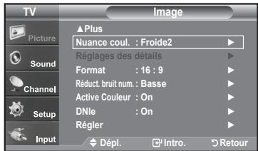 TV Picture Sound Channel Setup Input ▲ Plus Nuance coul. : Froide2 Réglages des détails Format : 16 : 9 Réduct. bruit num. : Basse Active Couleur : On DNle : On Régler Dépl. Intro. Retour