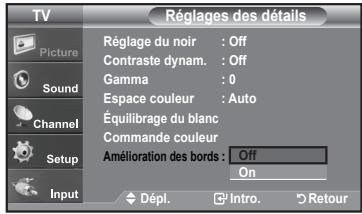 TV Picture Sound Channel Setup Input Réglages des détails Réglage du noir : Off Contraste dynam. : Off Gamma : 0 Espace couleur : Auto Équilibrage du blanc Commande couleur Amélioration des bords : Off On Dépl. Intro. Retour