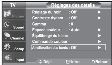 TV Picture Sound Channel Setup Input Réglages des détails Réglage du noir : Off Contraste dynam. : Off Gamma : 0 Espace couleur : Auto Équilibrage du blanc Commande couleur Amélioration des bords : Off Dépl. Intro. Retour