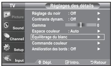 TV Picture Sound Channel Setup Input Réglages des détails Réglage du noir : Off Contraste dynam. : Off Gamma 0 Espace couleur : Auto Équilibrage du blanc Commande couleur Amélioration des bords : Off Dépl. Intro. Retour