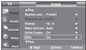 TV Picture Sound Channel Setup Input ▲Plus Nuance coul. : Froide1 Réglages des détails Format : 16 : 9 Réduct. bruit num. : Auto Active Couleur : On DNle : On ▼Plus Dépl. Intro. Retour