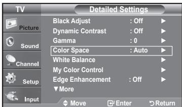 TV Picture Sound Channel Setup Input Detailed Settings Black Adjust : Off ▶ Dynamic Contrast : Off ▶ Gamma : 0 ▶ Color Space : Auto ▶ White Balance ▶ My Color Control ▶ Edge Enhancement : Off ▶ ▼More Move Enter Return
