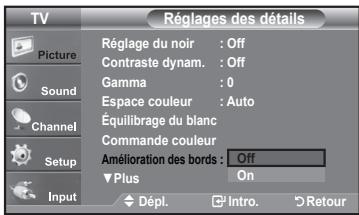 TV Picture Sound Channel Setup Input Réglages des détails Réglage du noir : Off Contraste dynam. : Off Gamma : 0 Espace couleur : Auto Équilibrage du blanc Commande couleur Amélioration des bords : Off Plus On Dépl. Intro. Retour