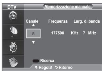 DTV Memorizzazione manuale Canale Frequenza Larg. di banda 5 177500 KHz 7 MHz Ricerca Regola > Ritorno