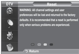 DTV Reset WARNING: All channel settings and user preferences will be lost and returned to the factory defaults. It is recommended that a reset is performed only when serious problems are experienced. Return