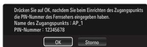 Drücken Sie auf OK, nachdem Sie beim Einrichten des Zugangspunkts die PIN-Nummer des Fernsehers eingegeben haben. Name des Zugangspunkts : AP_1 PIN-Nummer : 12345678 OK Storno