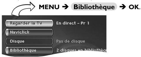 MENU → Bibliothèque → OK. Regarder la TV En direct - Pr 1 Naviclick Disque Pas de disque Bibliothèque 2 disques en bibliothèque