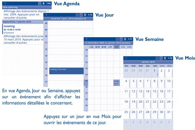 Vue Agenda Mon planning Affichage des événements depuis 1 nov. 2009, Appuyez pour en consulter d'autres. Vendredi 1 janvier 2010, Semaine 53 Vue Jour meetings de 15:00 à 16:00 d'honneur Affichage des événements jusqu 10 mars 2010, Appuyez pour en consulter d'autres. Vue Semaine Vue Mois en vue Agenda, Jour ou Semaine, appuyez sur un événement afin d'afficher les informations détaillées le concernant. Appuyez sur un jour en vue Mois pour ouvrir les événements de ce jour.