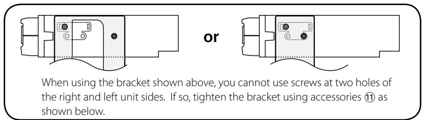 or When using the bracket shown above, you cannot use screws at two holes of right and left unit sides. If so, tighten the bracket using accessories ⑪ as shown below.