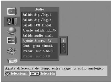 Audio Salida dig./Dig.1 Salida dig./Dig.2 Salida PCM lineal Ajuste salida i.LINK Salida audio anal. Ajuste Sincro, AV Cont. gama dinami. Prepar. audio SACD Prepar. audio CD Ajusta diferencia de tiempo entre imagen y audio analógico + Selecionar ENTER Selección