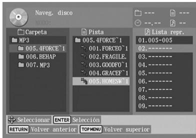 Naveg, disco NODES Carpeta MP3 005.4FORCE^1 006.BEHAP 007.MP3 Pista 005.4FORCE^1 001.FORCEO^1 002.FRAGILE. 003.GOODFO^1 004.GRACEF^1 005.HOMESW^1 Lista repr. 01.005-005 02.---- 03.---- 05.---- 06.---- 07.---- 08.---- 09.---- Seleccionar ENTER Seleción RETURN Volver anterior TOP MENU Volver superior
