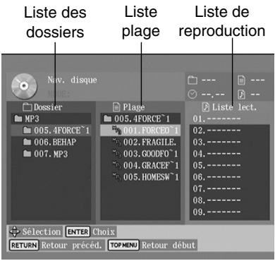 Liste des dossiers Liste plage Liste de reproduction Nav. disque Dossier MP3 005.4FORCE^1 006.BEHAP 007.MP3 Plage 005.4FORCE^1 001.FORCEF^1 002.FRAGILE. 003.GOODFD^1 004.GRACEF^1 005.HOMESW^1 Liste lect. 01.---- 02.---- 03.---- 04.---- 05.---- 06.---- 07.---- 08.---- 09.---- Sélection ENTER Choix RETURN Retour préced. TOP MENU Retour début