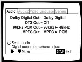 Audio1 Audio2 Video language General Dolby Digital Out - Dolby Digital DTS Out - Off 96kHz PCM Out - 96kHz ▶ 48kHz MPEG Out - MPEG ▶ PCM ① Setup audio Digital output format/tone adjust ▶ Move SETUP Exit