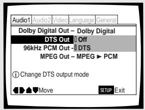 Audio1 Audio2 Video language General Dolby Digital Out - Dolby Digital DTS Out Off 96kHz PCM Out - DTS MPEG Out - MPEG ▶ PCM ① Change DTS output mode ◄►►▼Move SETUP Exit