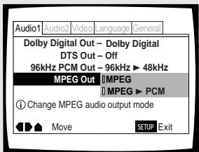 Audio1 Audio2 Video language General Dolby Digital Out - Dolby Digital DTS Out - Off 96kHz PCM Out - 96kHz ▶ 48kHz MPEG Out |MPEG | |MPEG ▶ PCM ① Change MPEG audio output mode ◄► ↑ Move SETUP Exit