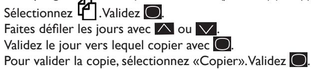 Sélectionnez 📋. Validez Ⓑ. Faites défiler les jours avec ⚠ ou ∨. Validez le jour vers lequel copier avec Ⓑ. Pour valider la copie, sélectionnez «Copier». Validez Ⓑ.