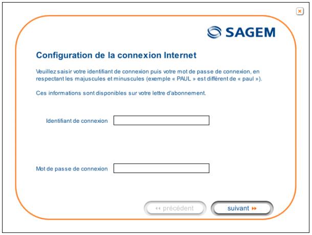 Configuration de la connexion Internet Veuillez saisir votre identifiant de connexion puis votre mot de passe de connexion, en respectant les majuscules et minuscules (exemple « PAUL » est différent de « paul »). Ces informations sont disponibles sur votre lettre d'abonnement. Identifiant de connexion Mot de passe de connexion « précédent suivant »