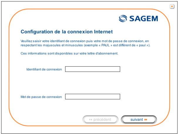 Configuration de la connexion Internet Veuillez saisir votre identifiant de connexion puis votre mot de passe de connexion, en respectant les majuscules et minuscules (exemple « PAUL » est différent de « paul »). Ces informations sont disponibles sur votre lettre d'abonnement. Identifiant de connexion Mot de passe de connexion « précédent suivant »