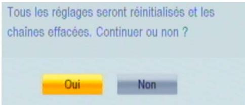 Tous les réglages seront réinitialisés et les chaines effacées. Continuer ou non ? Oui Non
