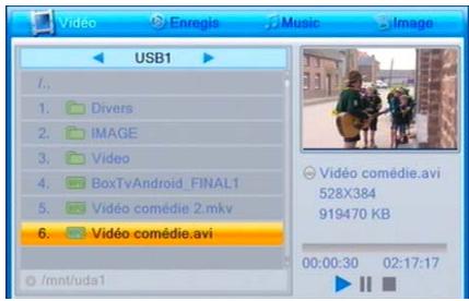 Vidéo Enregis Music Image USB1 1. Divers 2. IMAGE 3. Video 4. BoxTvAndroid_FINAL1 5. Vidéo comédie 2.mkv 6. Vidéo comédie.avi /mnt/uda1 Vidéo comédie.avi 528X384 919470 KB 00:00:30 02:17:17