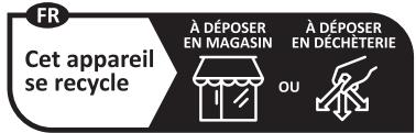 FR Cet appareil se recycle À DÉPOSER EN MAGASIN À DÉPOSER EN DÉCHÊTERIE OU