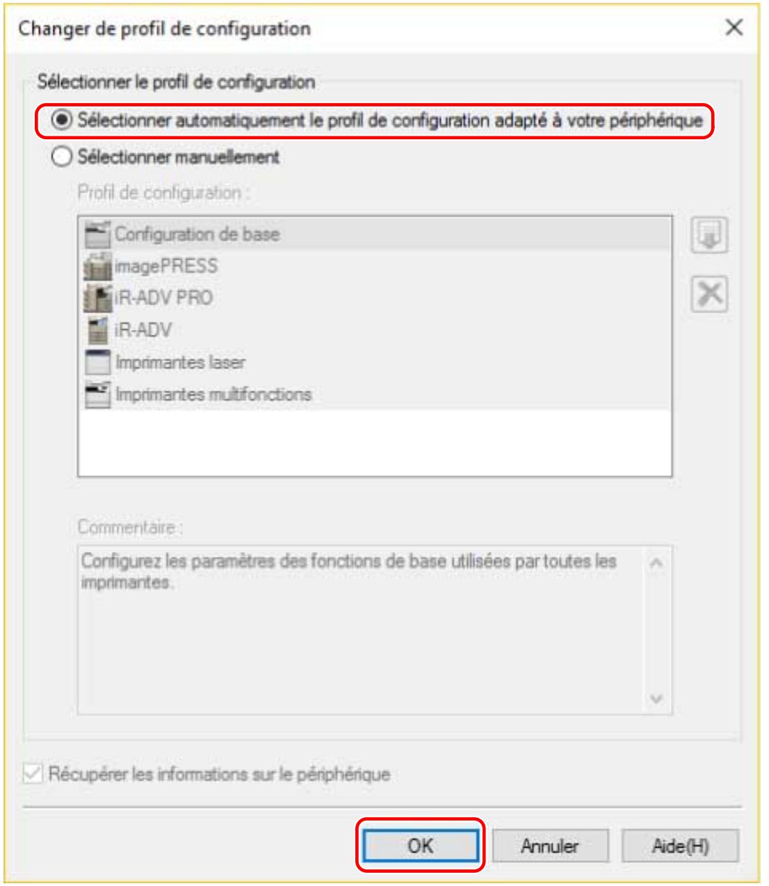 Changer de profil de configuration Sélectionner le profil de configuration ● Sélectionner automatiquement le profil de configuration adapté à votre périphérique ○ Sélectionner manuellement Profil de configuration : Configuration de base imagePRESS iR-ADV PRO iR-ADV Imprimantes laser Imprimantes multifonctions Commentaire : Configurez les paramètres des fonctions de base utilisées par toutes les imprimantes. OK Annuler Aide(H)