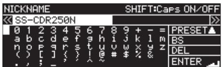 NICKNAME SHIFT:Caps ON/OFF SS-CDR250N 0 1 2 3 4 5 6 7 8 9 + - = PRESET▲ a b c d e f g h i j k l m BS n o p q r s t u v w x y z DEL < ( ) [ ] < } ! @ # $ % & . , ; _ ^ ENTER